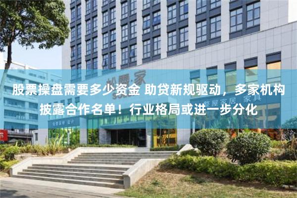 股票操盘需要多少资金 助贷新规驱动，多家机构披露合作名单！行业格局或进一步分化