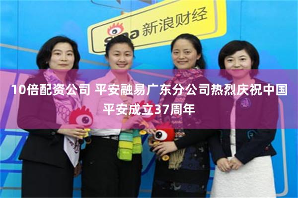 10倍配资公司 平安融易广东分公司热烈庆祝中国平安成立37周年