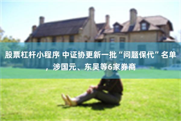 股票杠杆小程序 中证协更新一批“问题保代”名单，涉国元、东吴等6家券商