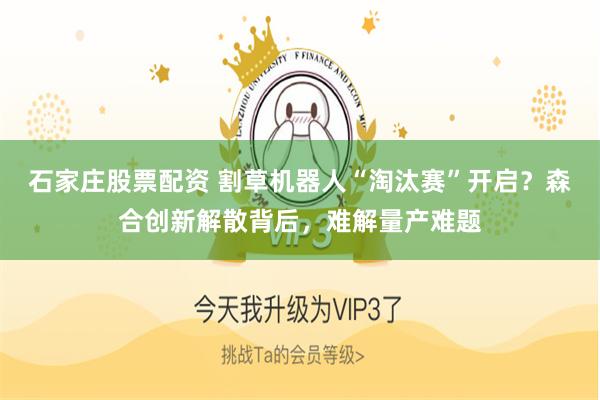 石家庄股票配资 割草机器人“淘汰赛”开启？森合创新解散背后，难解量产难题