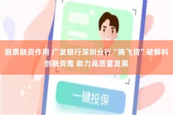 股票融资作用 广发银行深圳分行“腾飞贷”破解科创融资难 助力高质量发展