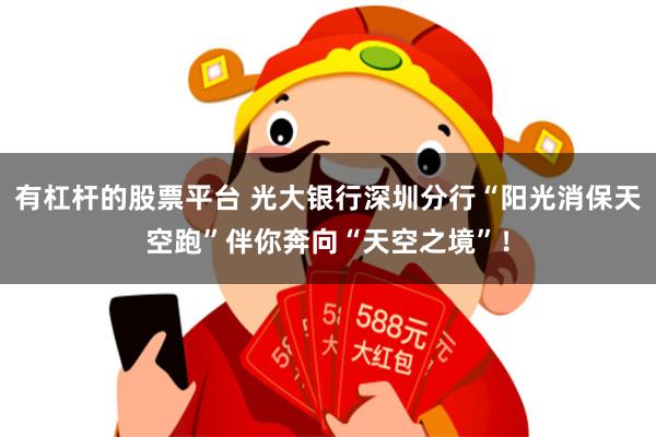 有杠杆的股票平台 光大银行深圳分行“阳光消保天空跑”伴你奔向“天空之境”！
