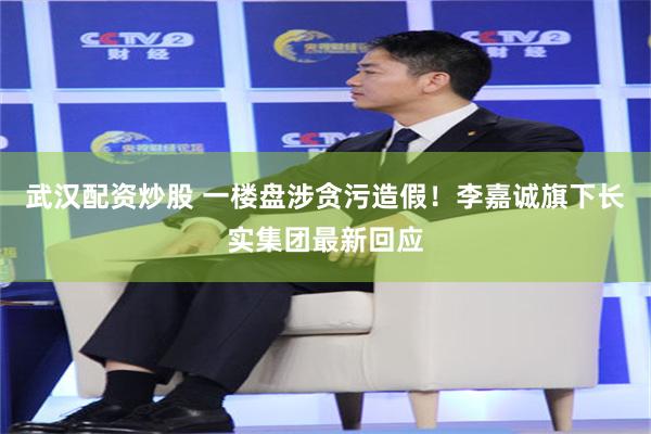 武汉配资炒股 一楼盘涉贪污造假！李嘉诚旗下长实集团最新回应