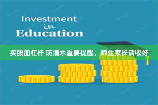 买股加杠杆 防溺水重要提醒，师生家长请收好