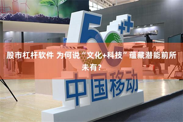 股市杠杆软件 为何说“文化+科技”蕴藏潜能前所未有？