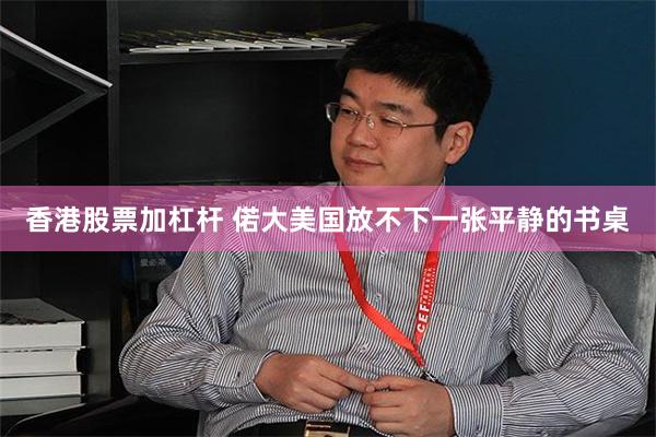 香港股票加杠杆 偌大美国放不下一张平静的书桌
