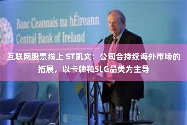 互联网股票线上 ST凯文：公司会持续海外市场的拓展，以卡牌和SLG品类为主导