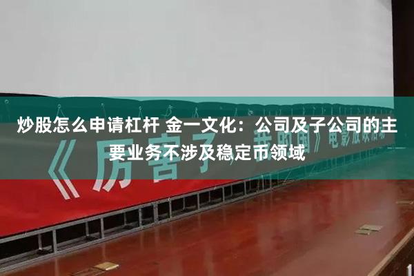 炒股怎么申请杠杆 金一文化：公司及子公司的主要业务不涉及稳定币领域