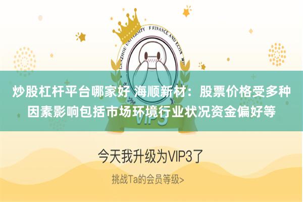 炒股杠杆平台哪家好 海顺新材：股票价格受多种因素影响包括市场环境行业状况资金偏好等