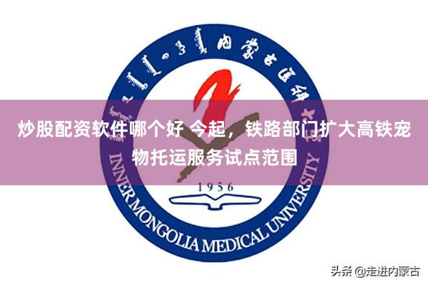 炒股配资软件哪个好 今起，铁路部门扩大高铁宠物托运服务试点范围