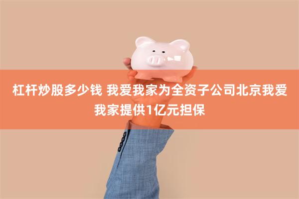 杠杆炒股多少钱 我爱我家为全资子公司北京我爱我家提供1亿元担保