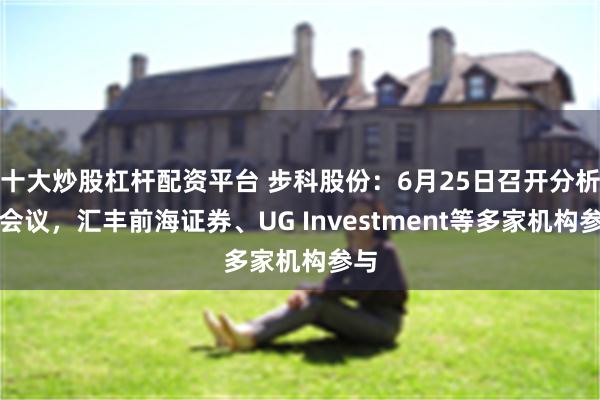 十大炒股杠杆配资平台 步科股份：6月25日召开分析师会议，汇丰前海证券、UG Investment等多家机构参与