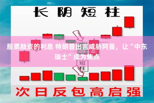 股票融资的利息 特朗普出言威胁阿曼，让“中东瑞士”成为焦点