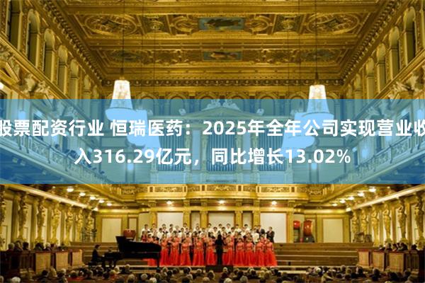 股票配资行业 恒瑞医药:2025年全年公司实现营业收入316.29亿元,同比增长13.02%