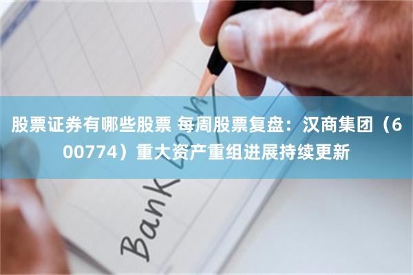股票证券有哪些股票 每周股票复盘：汉商集团（600774）重大资产重组进展持续更新