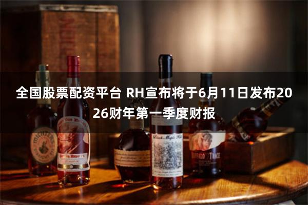 全国股票配资平台 RH宣布将于6月11日发布2026财年第一季度财报