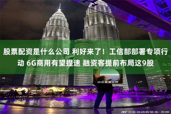 股票配资是什么公司 利好来了！工信部部署专项行动 6G商用有望提速 融资客提前布局这9股