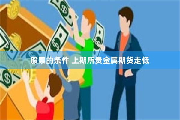 股票的条件 上期所贵金属期货走低