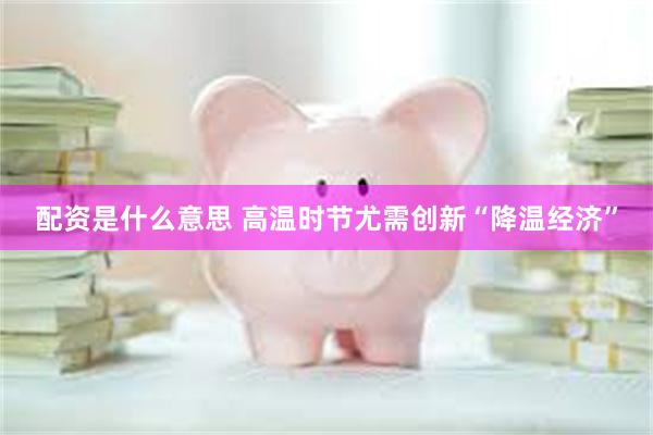 配资是什么意思 高温时节尤需创新“降温经济”