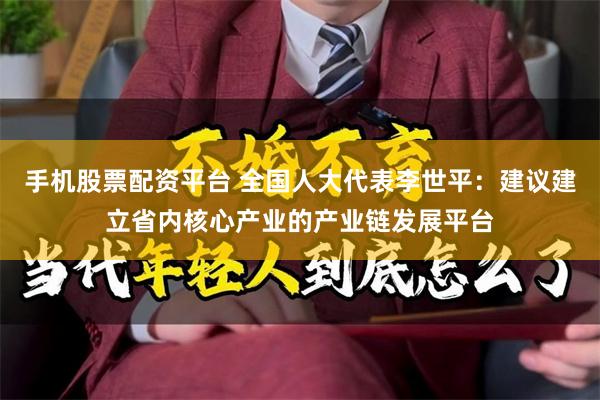 手机股票配资平台 全国人大代表李世平：建议建立省内核心产业的产业链发展平台