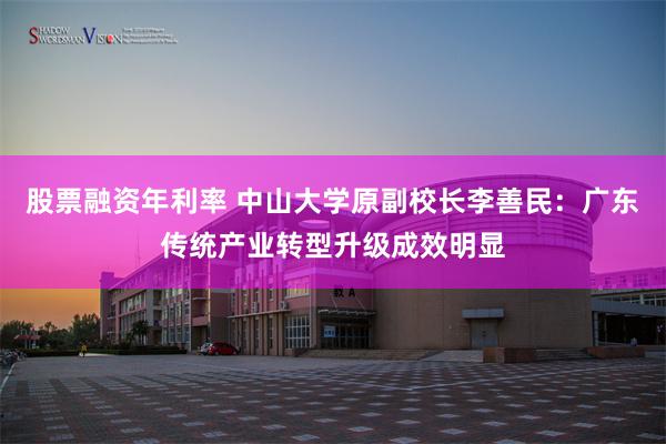 股票融资年利率 中山大学原副校长李善民：广东传统产业转型升级成效明显