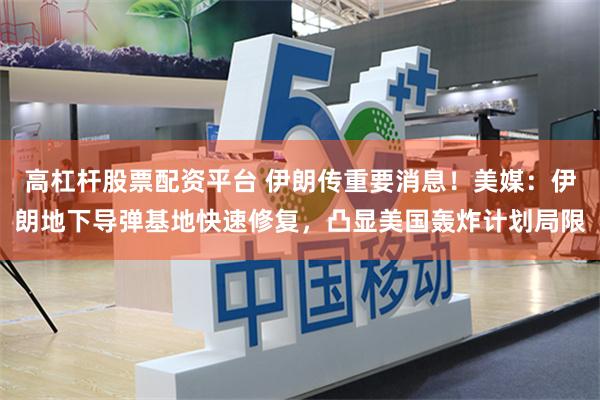 高杠杆股票配资平台 伊朗传重要消息！美媒：伊朗地下导弹基地快速修复，凸显美国轰炸计划局限