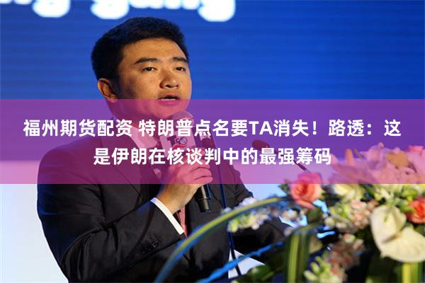 福州期货配资 特朗普点名要TA消失！路透：这是伊朗在核谈判中的最强筹码