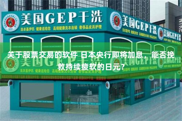 关于股票交易的软件 日本央行即将加息，能否挽救持续疲软的日元？