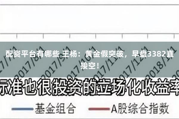 配资平台有哪些 王杨：黄金假突破，早盘3382直接空！