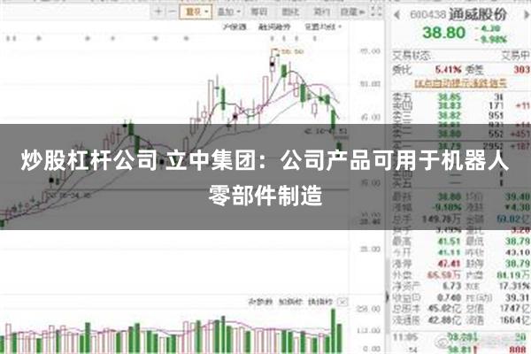炒股杠杆公司 立中集团：公司产品可用于机器人零部件制造