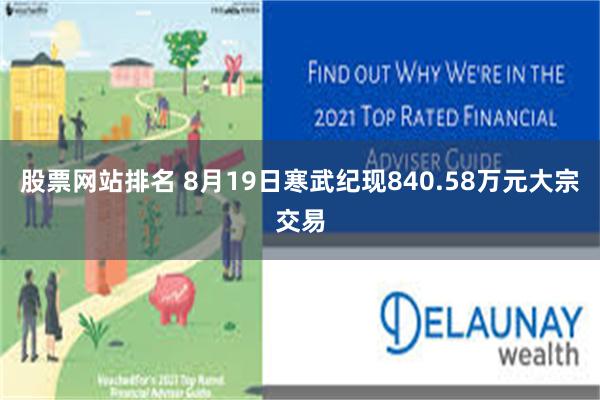 股票网站排名 8月19日寒武纪现840.58万元大宗交易