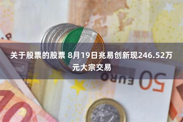 关于股票的股票 8月19日兆易创新现246.52万元大宗交易