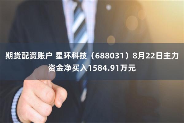 期货配资账户 星环科技（688031）8月22日主力资金净买入1584.91万元