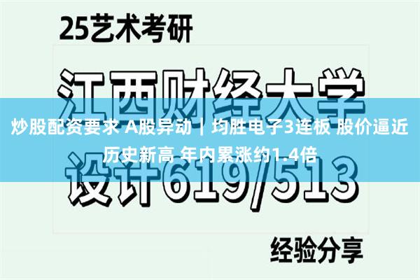 炒股配资要求 A股异动｜均胜电子3连板 股价逼近历史新高 年内累涨约1.4倍