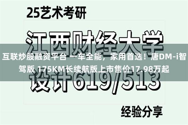 互联炒股融资平台 一车全能，家用首选！唐DM-i智驾版 175KM长续航版上市售价17.98万起