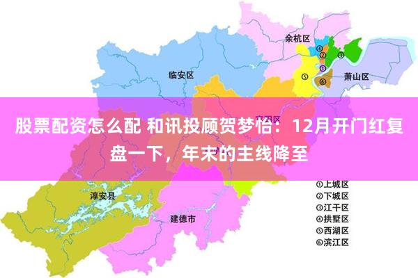 股票配资怎么配 和讯投顾贺梦怡：12月开门红复盘一下，年末的主线降至