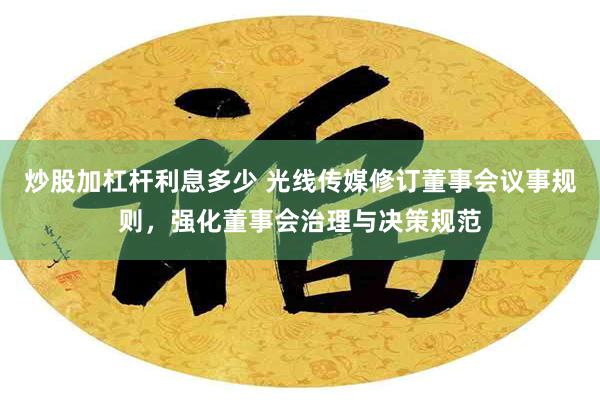 炒股加杠杆利息多少 光线传媒修订董事会议事规则，强化董事会治理与决策规范