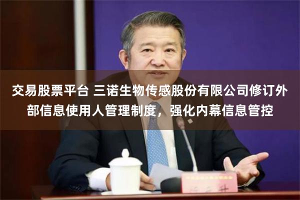 交易股票平台 三诺生物传感股份有限公司修订外部信息使用人管理制度，强化内幕信息管控