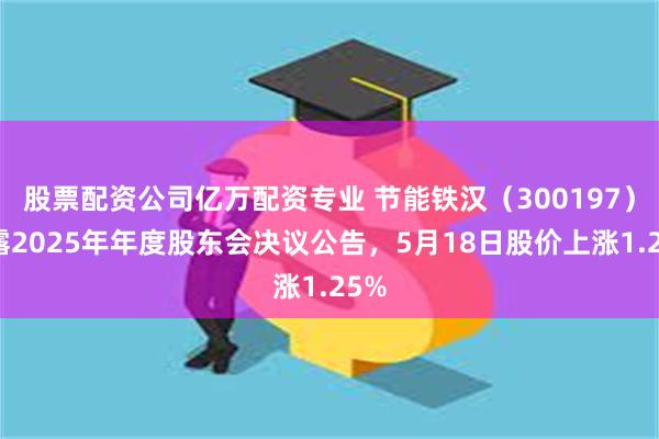 股票配资公司亿万配资专业 节能铁汉（300197）披露2025年年度股东会决议公告，5月18日股价上涨1.25%