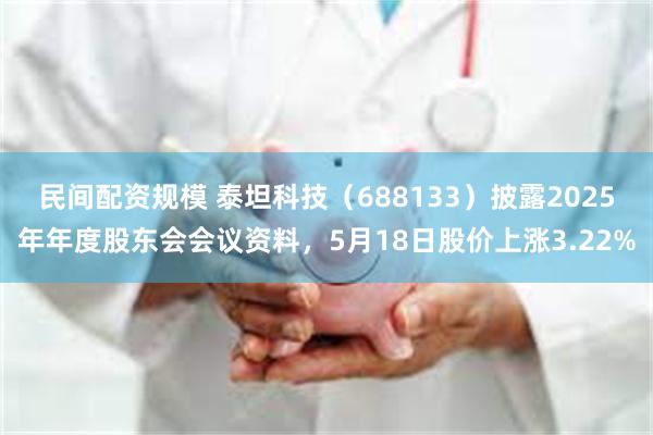 民间配资规模 泰坦科技（688133）披露2025年年度股东会会议资料，5月18日股价上涨3.22%