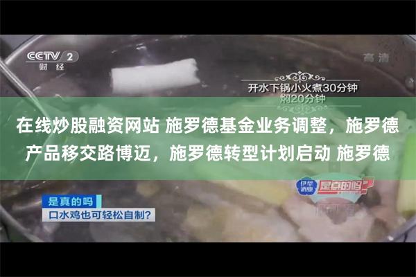 在线炒股融资网站 施罗德基金业务调整，施罗德产品移交路博迈，施罗德转型计划启动 施罗德