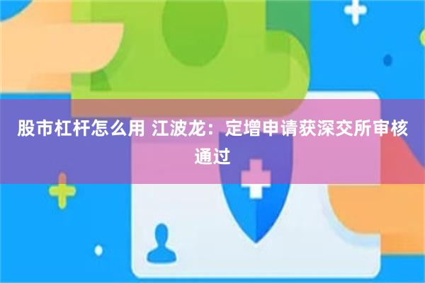 股市杠杆怎么用 江波龙：定增申请获深交所审核通过