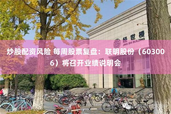 炒股配资风险 每周股票复盘：联明股份（603006）将召开业绩说明会