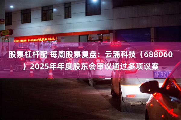 股票杠杆配 每周股票复盘:云涌科技(688060)2025年年度股东会审议通过多项议案