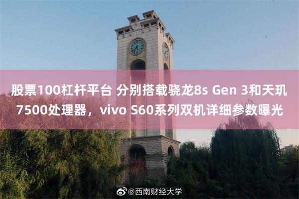 股票100杠杆平台 分别搭载骁龙8s Gen 3和天玑7500处理器,vivo S60系列双机详细参数曝光