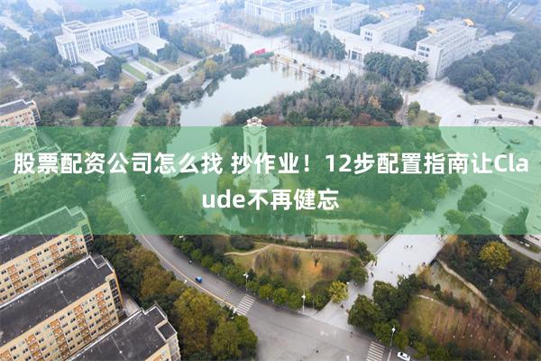 股票配资公司怎么找 抄作业！12步配置指南让Claude不再健忘