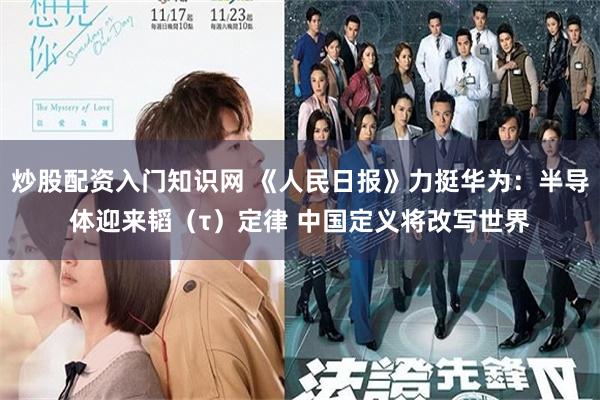 炒股配资入门知识网 《人民日报》力挺华为：半导体迎来韬（τ）定律 中国定义将改写世界