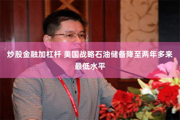 炒股金融加杠杆 美国战略石油储备降至两年多来最低水平