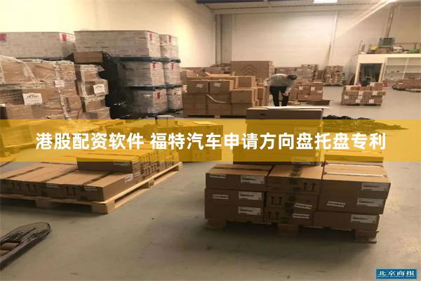 港股配资软件 福特汽车申请方向盘托盘专利