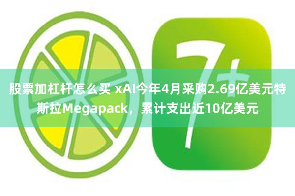 股票加杠杆怎么买 xAI今年4月采购2.69亿美元特斯拉Megapack，累计支出近10亿美元